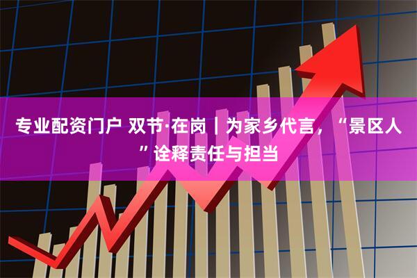 专业配资门户 双节·在岗｜为家乡代言，“景区人”诠释责任与担当