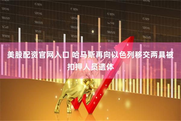 美股配资官网入口 哈马斯再向以色列移交两具被扣押人员遗体
