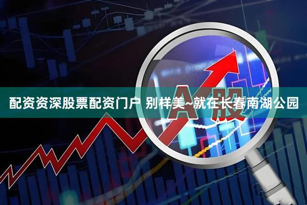 配资资深股票配资门户 别样美~就在长春南湖公园