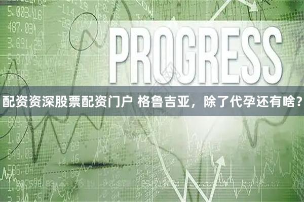 配资资深股票配资门户 格鲁吉亚，除了代孕还有啥？