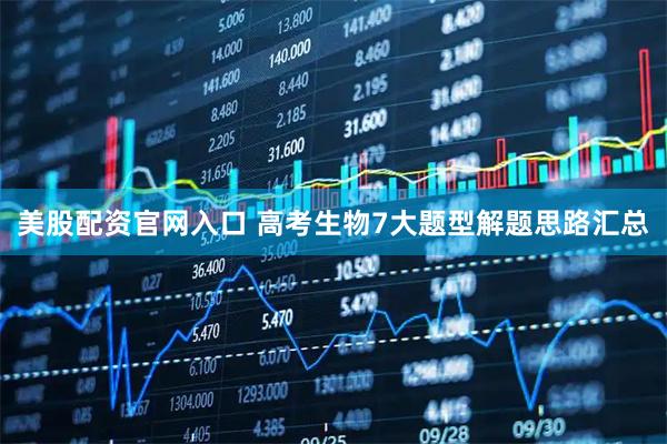 美股配资官网入口 高考生物7大题型解题思路汇总