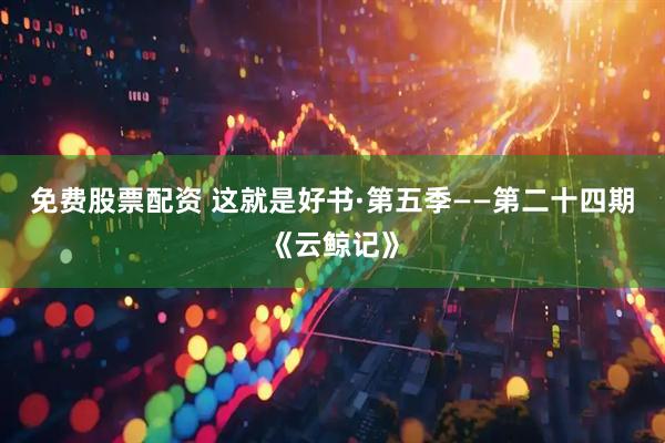免费股票配资 这就是好书·第五季——第二十四期《云鲸记》
