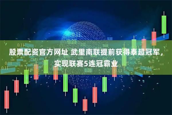 股票配资官方网址 武里南联提前获得泰超冠军，实现联赛5连冠霸业