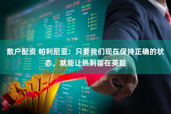 散户配资 帕利尼亚：只要我们现在保持正确的状态，就能让热刺留在英超