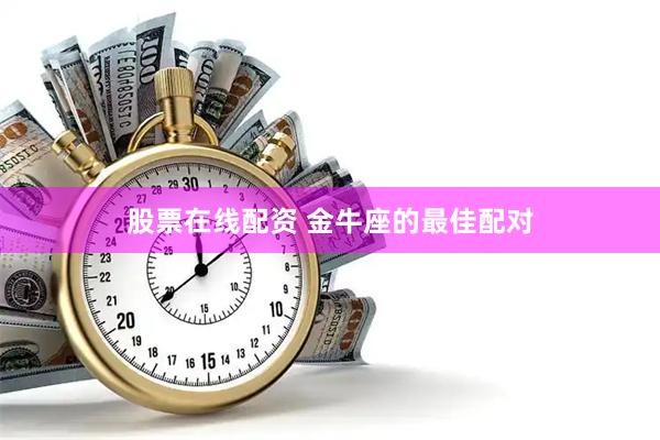 股票在线配资 金牛座的最佳配对
