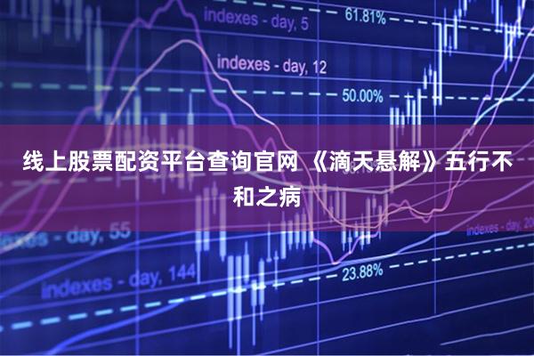 线上股票配资平台查询官网 《滴天悬解》五行不和之病