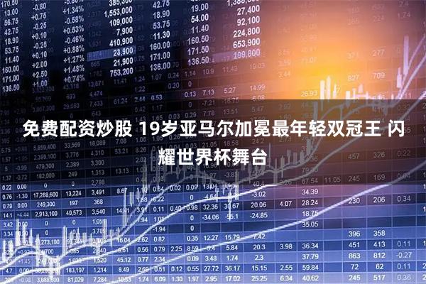 免费配资炒股 19岁亚马尔加冕最年轻双冠王 闪耀世界杯舞台