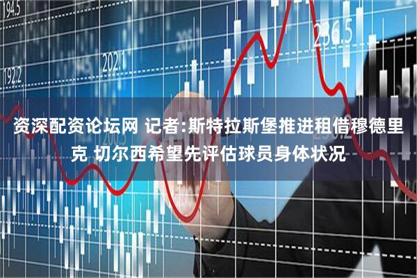 资深配资论坛网 记者:斯特拉斯堡推进租借穆德里克 切尔西希望先评估球员身体状况